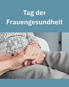 Schriftzug: Tag der Frauengesundheit und ein Foto das die Hand einer älteren Frau zeigt, die von einer jüngeren Frauenhand gehalten wird.