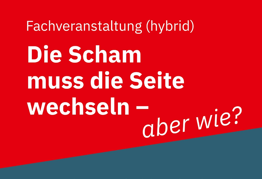 Titel der Veranstaltung Die Scham muss die Seite wechseln - aber wie? Über Scham, Schuld und gesellschaftliche Verantwortung im Kontext sexualisierter Gewalt